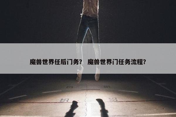 魔兽世界任后门务？ 魔兽世界门任务流程？