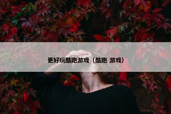 更好玩酷跑游戏（酷跑 游戏）