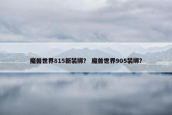 魔兽世界815新装绑？ 魔兽世界905装绑？