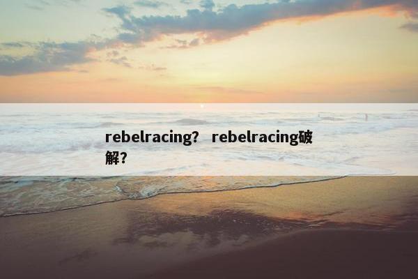 rebelracing？ rebelracing破解？