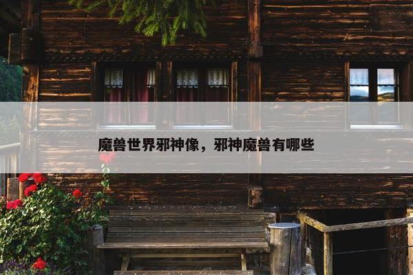 魔兽世界邪神像，邪神魔兽有哪些