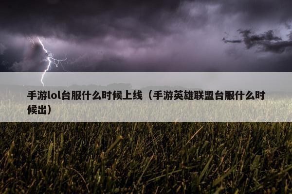手游lol台服什么时候上线（手游英雄联盟台服什么时候出）