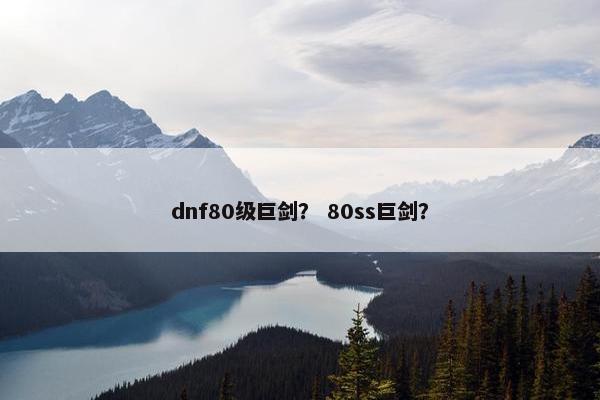 dnf80级巨剑？ 80ss巨剑？