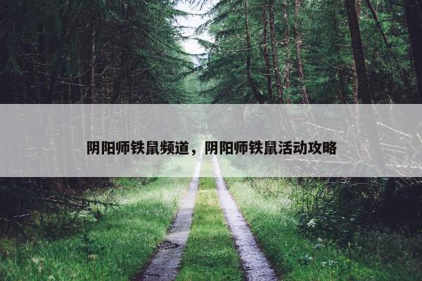 阴阳师铁鼠频道，阴阳师铁鼠活动攻略