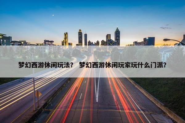 梦幻西游休闲玩法？ 梦幻西游休闲玩家玩什么门派？