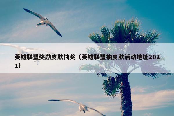 英雄联盟奖励皮肤抽奖（英雄联盟抽皮肤活动地址2021）