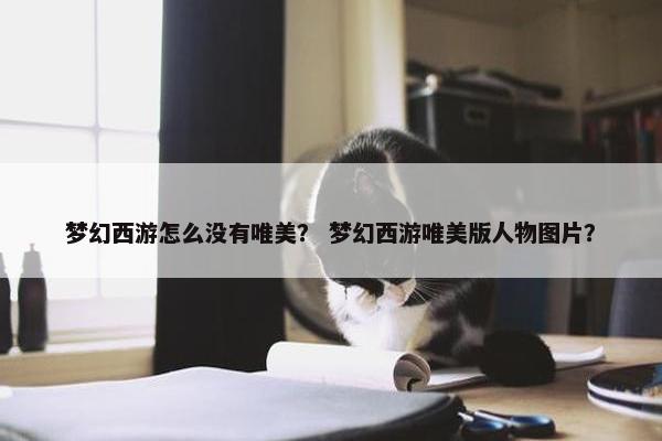 梦幻西游怎么没有唯美？ 梦幻西游唯美版人物图片？