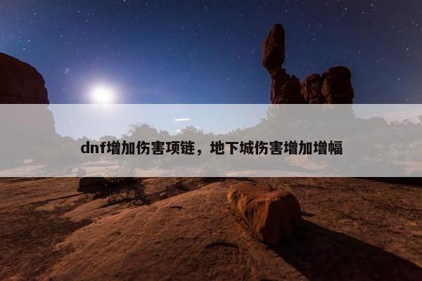 dnf增加伤害项链，地下城伤害增加增幅