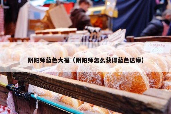 阴阳师蓝色大福（阴阳师怎么获得蓝色达摩）