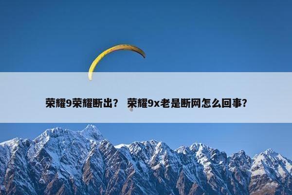 荣耀9荣耀断出？ 荣耀9x老是断网怎么回事？