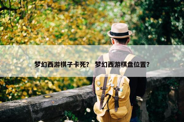 梦幻西游棋子卡死？ 梦幻西游棋盘位置？
