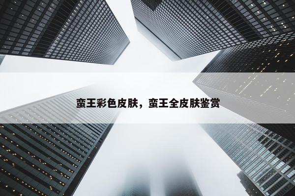 蛮王彩色皮肤，蛮王全皮肤鉴赏