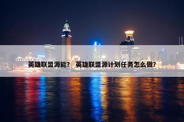 英雄联盟源能？ 英雄联盟源计划任务怎么做？