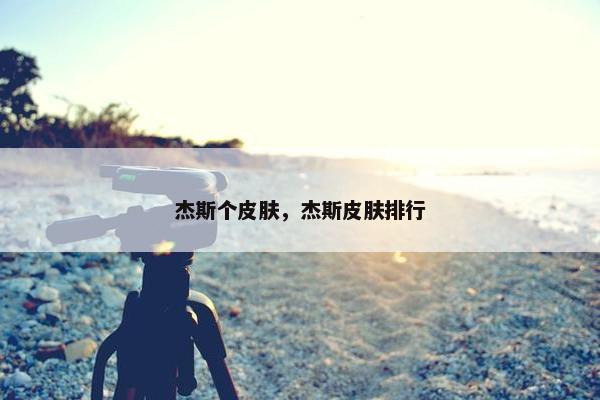 杰斯个皮肤，杰斯皮肤排行