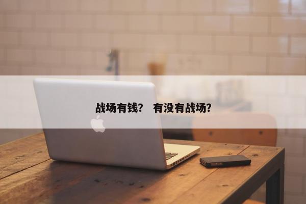 战场有钱？ 有没有战场？