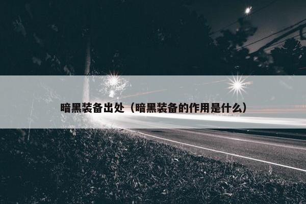 暗黑装备出处（暗黑装备的作用是什么）