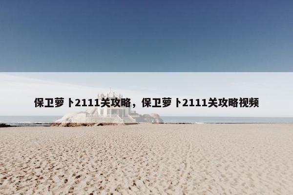 保卫萝卜2111关攻略，保卫萝卜2111关攻略视频