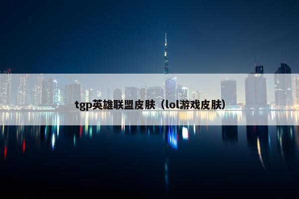 tgp英雄联盟皮肤（lol游戏皮肤）