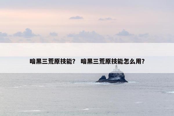 暗黑三荒原技能？ 暗黑三荒原技能怎么用？