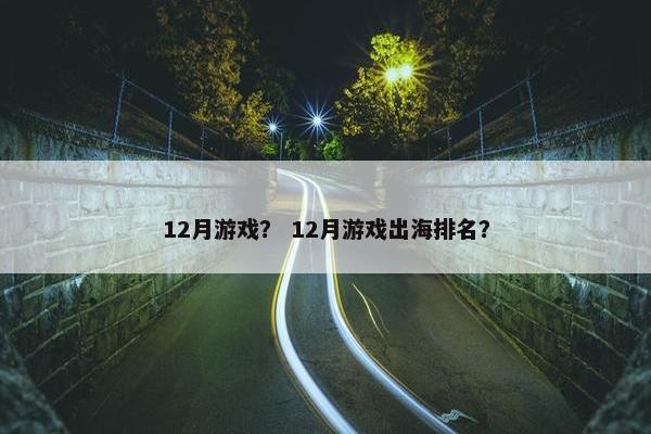 12月游戏？ 12月游戏出海排名？