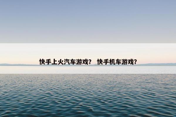 快手上火汽车游戏？ 快手机车游戏？