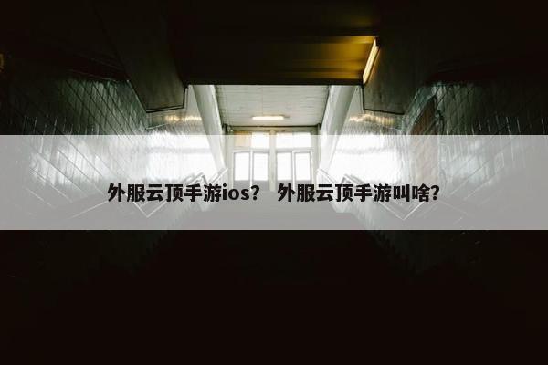 外服云顶手游ios？ 外服云顶手游叫啥？