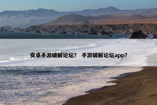安卓手游破解论坛？ 手游破解论坛app？