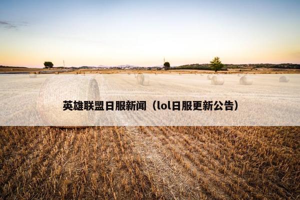 英雄联盟日服新闻（lol日服更新公告）