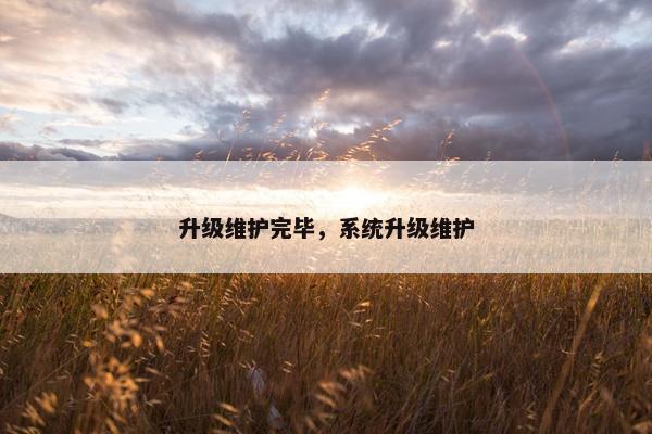 升级维护完毕，系统升级维护