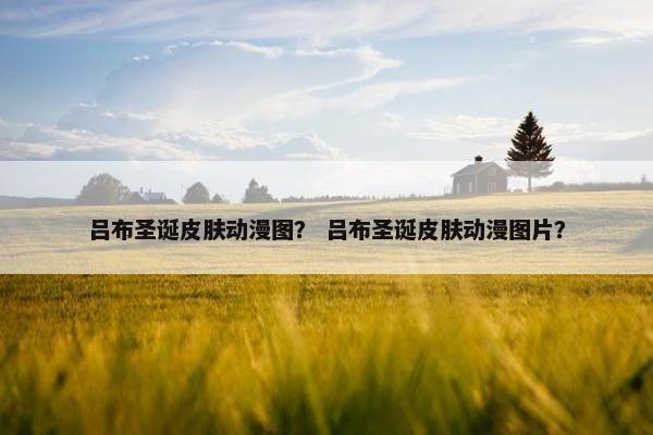 吕布圣诞皮肤动漫图？ 吕布圣诞皮肤动漫图片？