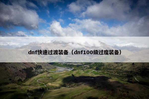 dnf快速过渡装备（dnf100级过度装备）
