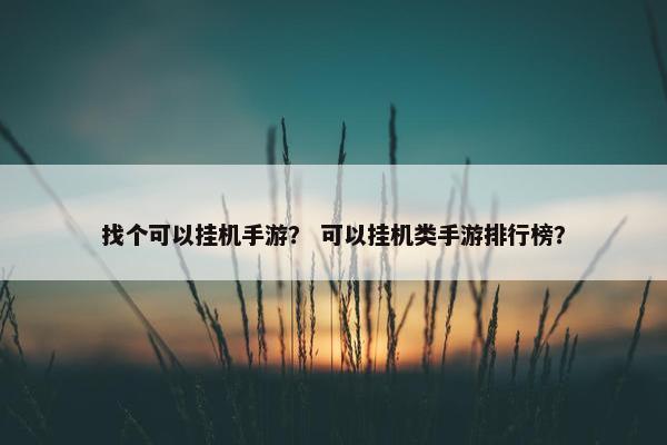 找个可以挂机手游？ 可以挂机类手游排行榜？
