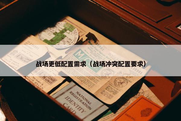 战场更低配置需求（战场冲突配置要求）