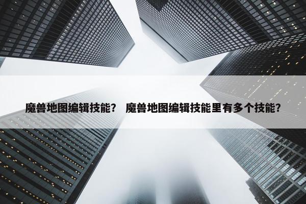 魔兽地图编辑技能？ 魔兽地图编辑技能里有多个技能？