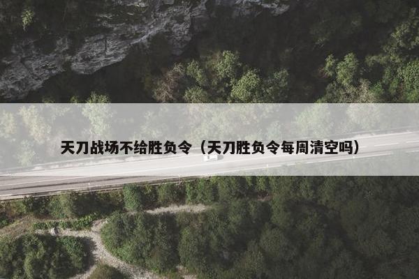 天刀战场不给胜负令（天刀胜负令每周清空吗）