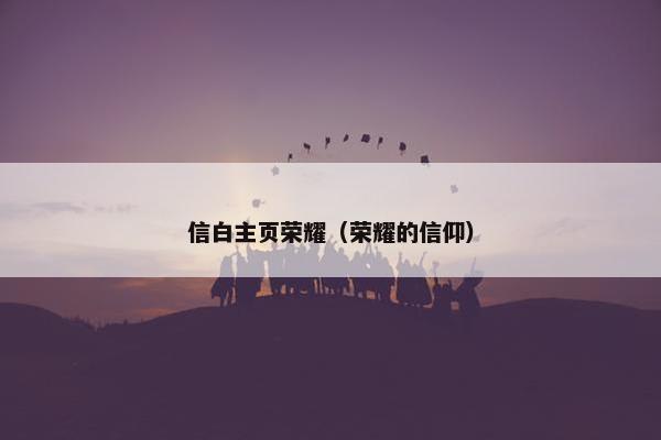 信白主页荣耀（荣耀的信仰）