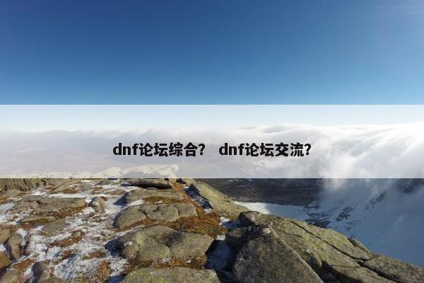 dnf论坛综合？ dnf论坛交流？