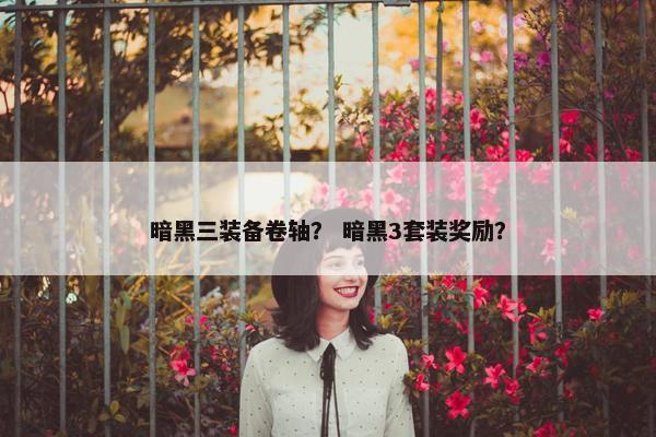 暗黑三装备卷轴？ 暗黑3套装奖励？