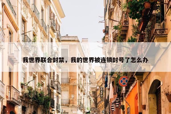 我世界联合封禁，我的世界被连锁封号了怎么办
