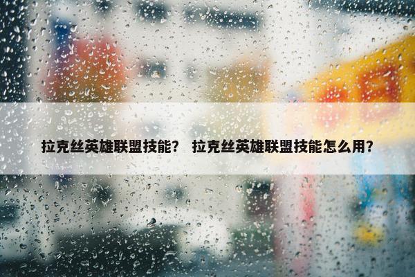 拉克丝英雄联盟技能？ 拉克丝英雄联盟技能怎么用？