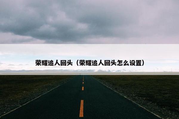荣耀追人回头（荣耀追人回头怎么设置）
