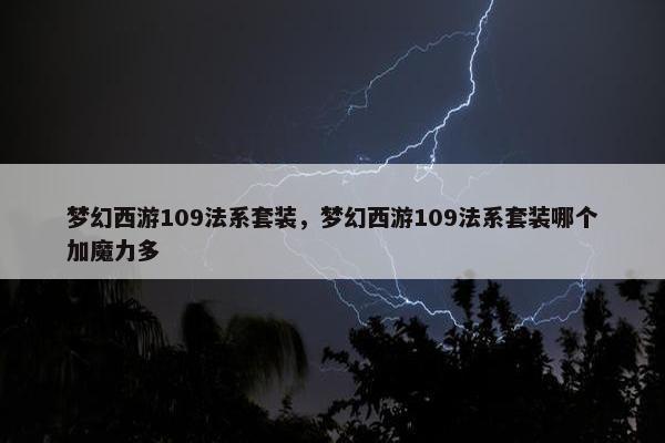 梦幻西游109法系套装，梦幻西游109法系套装哪个加魔力多
