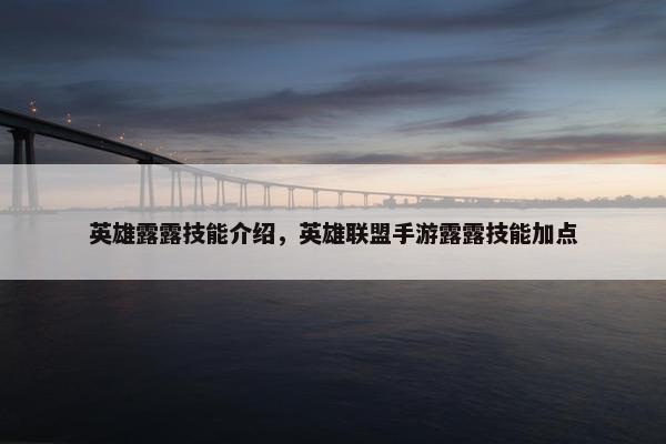 英雄露露技能介绍，英雄联盟手游露露技能加点
