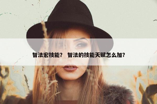 智法宏技能？ 智法的技能天赋怎么加？