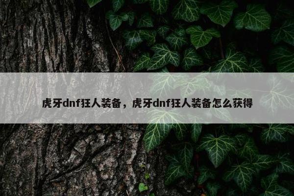 虎牙dnf狂人装备，虎牙dnf狂人装备怎么获得
