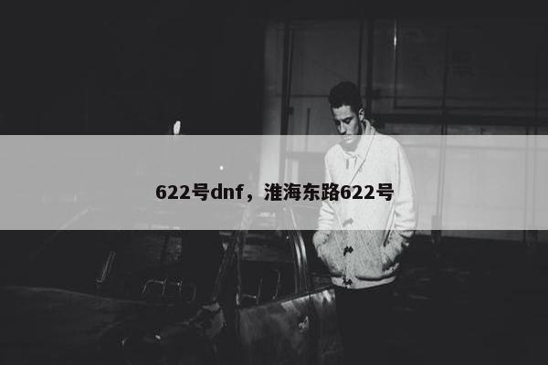 622号dnf，淮海东路622号