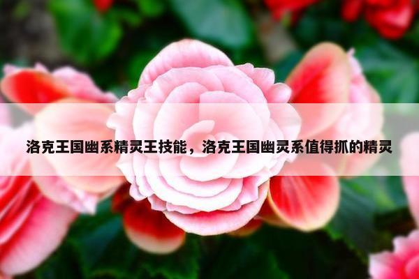 洛克王国幽系精灵王技能，洛克王国幽灵系值得抓的精灵