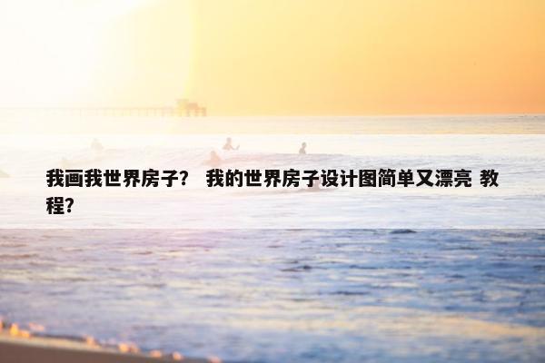 我画我世界房子？ 我的世界房子设计图简单又漂亮 教程？