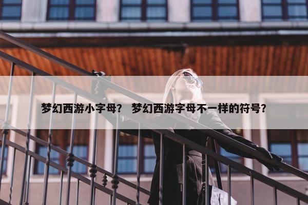 梦幻西游小字母？ 梦幻西游字母不一样的符号？
