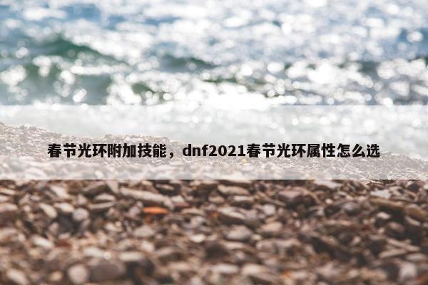 春节光环附加技能，dnf2021春节光环属性怎么选